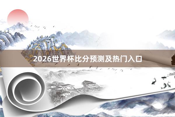 2026世界杯比分预测及热门入口
