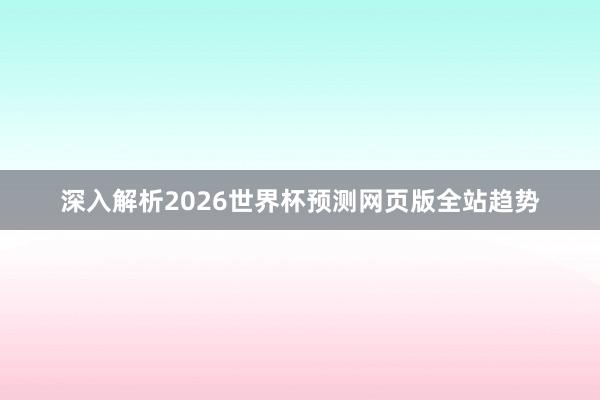 深入解析2026世界杯预测网页版全站趋势