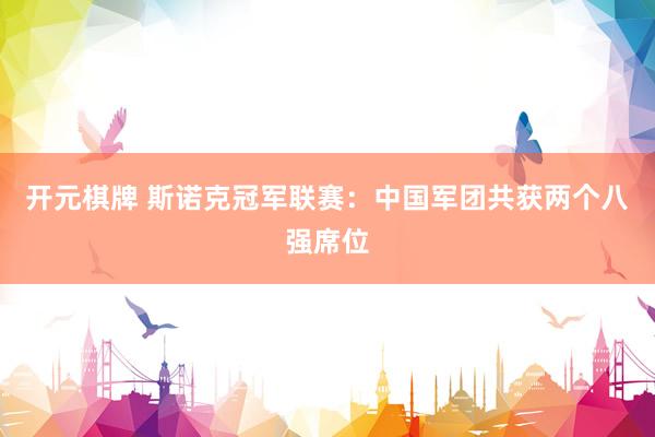 开元棋牌 斯诺克冠军联赛：中国军团共获两个八强席位